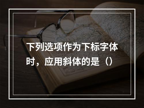 下列选项作为下标字体时，应用斜体的是（）