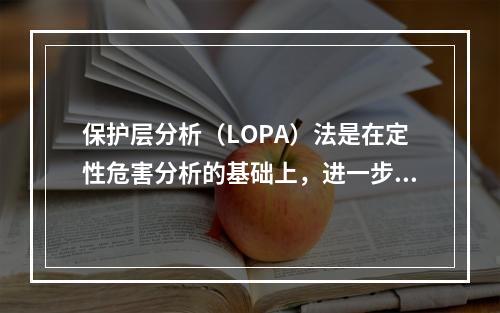 保护层分析（LOPA）法是在定性危害分析的基础上，进一步评估