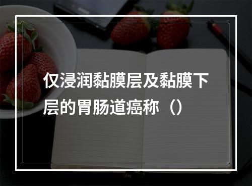 仅浸润黏膜层及黏膜下层的胃肠道癌称（）