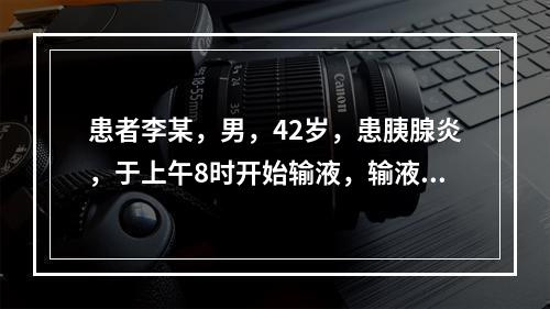 患者李某，男，42岁，患胰腺炎，于上午8时开始输液，输液量共