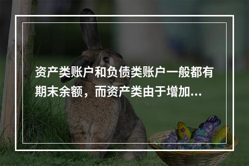 资产类账户和负债类账户一般都有期末余额，而资产类由于增加在借