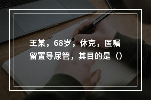 王某，68岁，休克，医嘱留置导尿管，其目的是（）