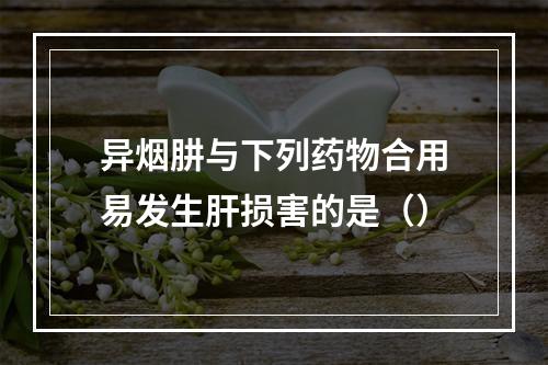 异烟肼与下列药物合用易发生肝损害的是（）