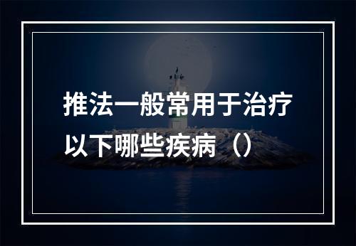 推法一般常用于治疗以下哪些疾病（）