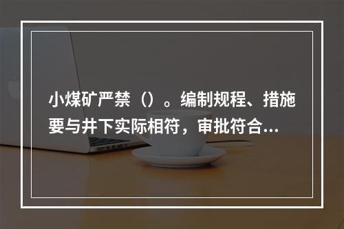 小煤矿严禁（）。编制规程、措施要与井下实际相符，审批符合规定