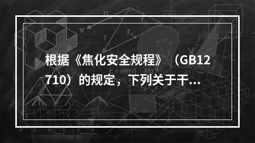 根据《焦化安全规程》（GB12710）的规定，下列关于干熄焦