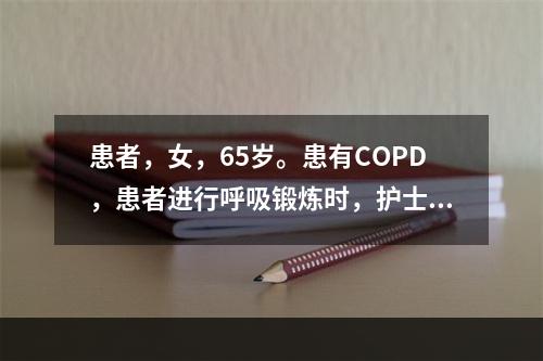 患者，女，65岁。患有COPD，患者进行呼吸锻炼时，护士应予