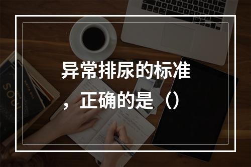 异常排尿的标准，正确的是（）