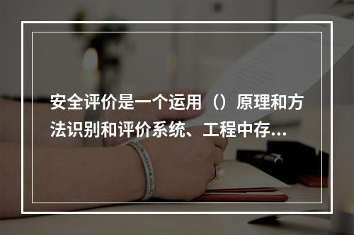 安全评价是一个运用（）原理和方法识别和评价系统、工程中存在的