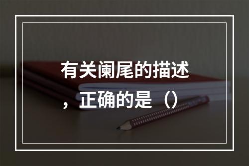 有关阑尾的描述，正确的是（）