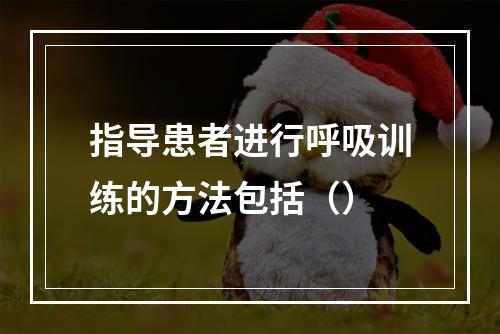 指导患者进行呼吸训练的方法包括（）