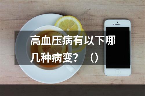 高血压病有以下哪几种病变？（）