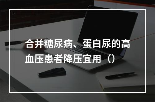 合并糖尿病、蛋白尿的高血压患者降压宜用（）