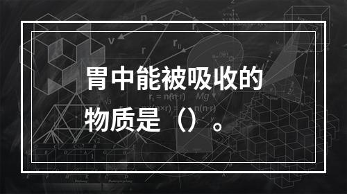 胃中能被吸收的物质是（）。