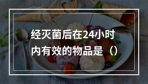 经灭菌后在24小时内有效的物品是（）