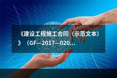 《建设工程施工合同（示范文本）》（GF—2017—0201）