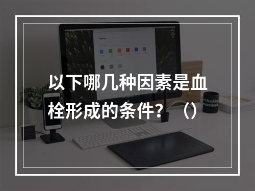 以下哪几种因素是血栓形成的条件？（）