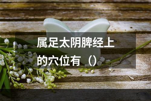 属足太阴脾经上的穴位有（）