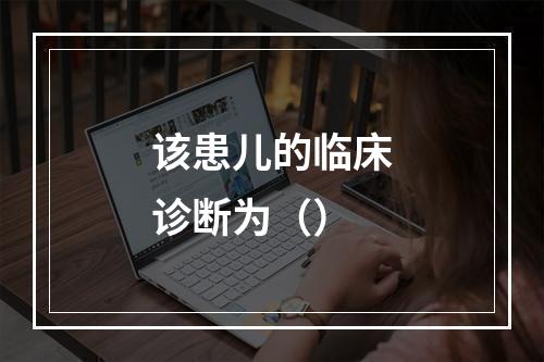 该患儿的临床诊断为（）