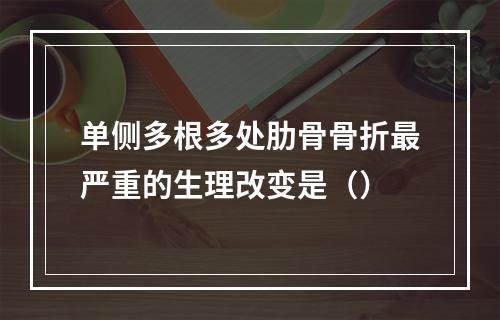 单侧多根多处肋骨骨折最严重的生理改变是（）