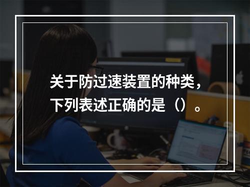 关于防过速装置的种类，下列表述正确的是（）。