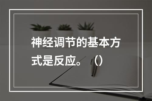 神经调节的基本方式是反应。（）