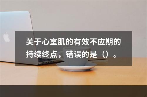 关于心室肌的有效不应期的持续终点，错误的是（）。