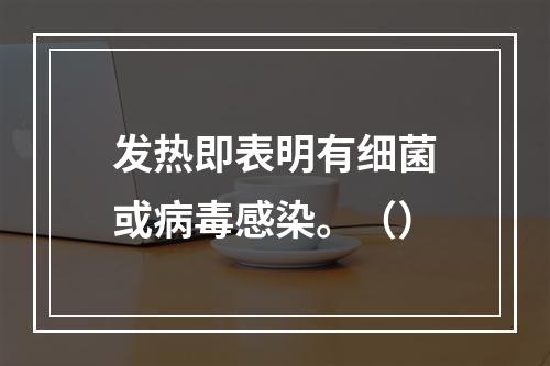 发热即表明有细菌或病毒感染。（）