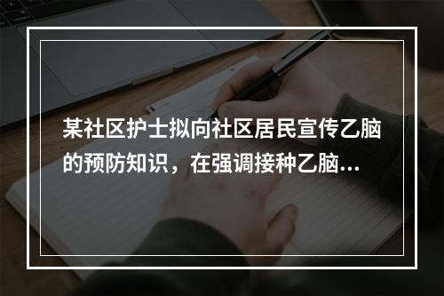 某社区护士拟向社区居民宣传乙脑的预防知识，在强调接种乙脑疫苗