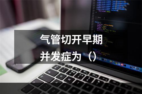 气管切开早期并发症为（）