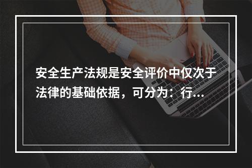 安全生产法规是安全评价中仅次于法律的基础依据，可分为：行政法