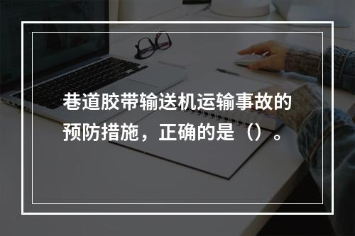 巷道胶带输送机运输事故的预防措施，正确的是（）。