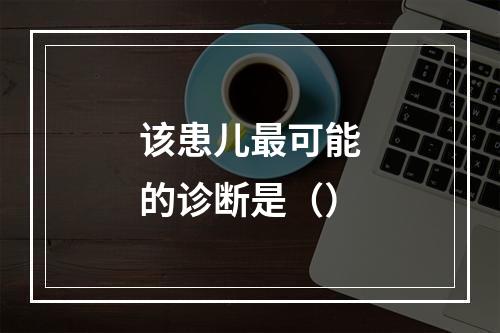 该患儿最可能的诊断是（）