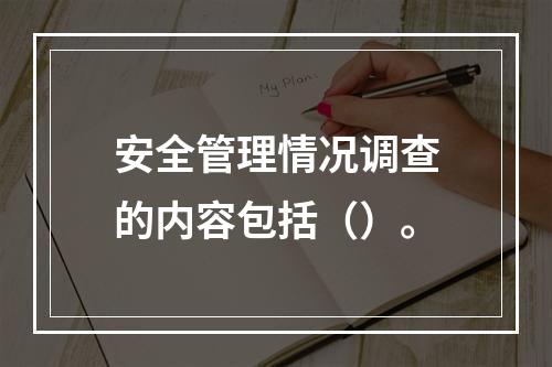 安全管理情况调查的内容包括（）。