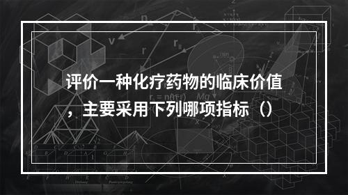 评价一种化疗药物的临床价值，主要采用下列哪项指标（）