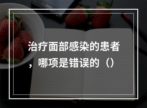 治疗面部感染的患者，哪项是错误的（）