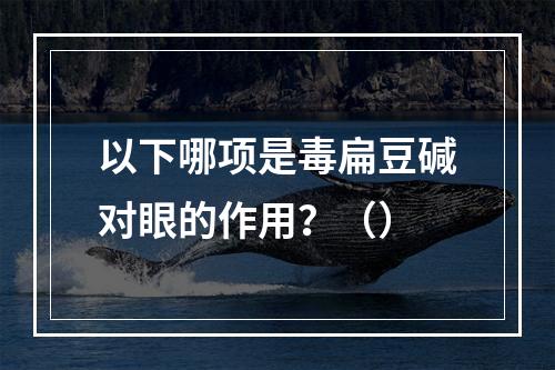 以下哪项是毒扁豆碱对眼的作用？（）