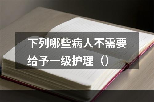 下列哪些病人不需要给予一级护理（）