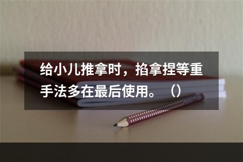 给小儿推拿时，掐拿捏等重手法多在最后使用。（）