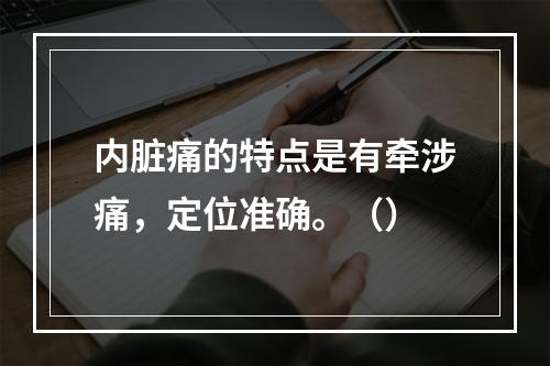 内脏痛的特点是有牵涉痛，定位准确。（）