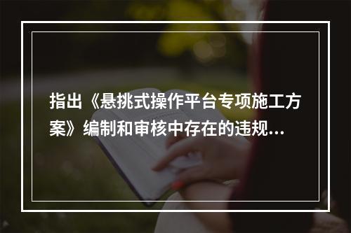 指出《悬挑式操作平台专项施工方案》编制和审核中存在的违规行为