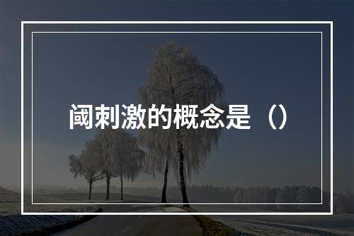 阈刺激的概念是（）