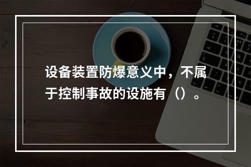 设备装置防爆意义中，不属于控制事故的设施有（）。