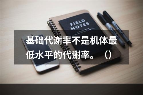 基础代谢率不是机体最低水平的代谢率。（）