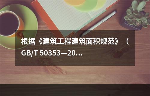 根据《建筑工程建筑面积规范》（GB/T 50353—201