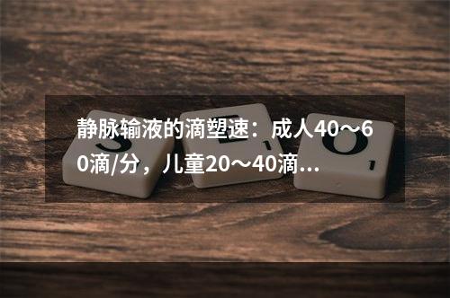 静脉输液的滴塑速：成人40～60滴/分，儿童20～40滴/分