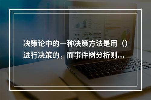 决策论中的一种决策方法是用（）进行决策的，而事件树分析则是从