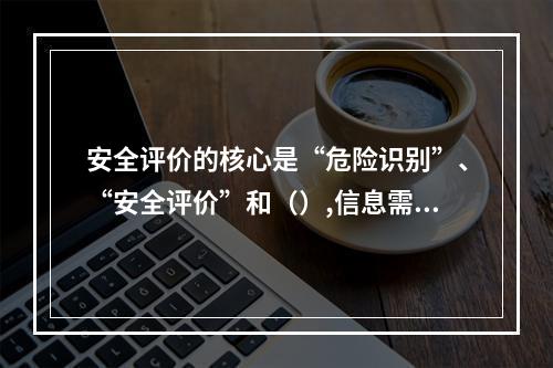 安全评价的核心是“危险识别”、“安全评价”和（）,信息需求要