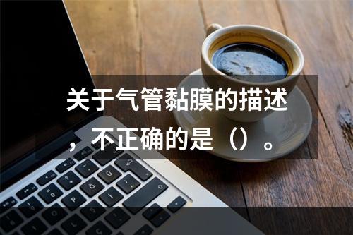 关于气管黏膜的描述，不正确的是（）。