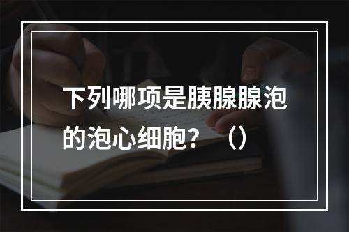 下列哪项是胰腺腺泡的泡心细胞？（）